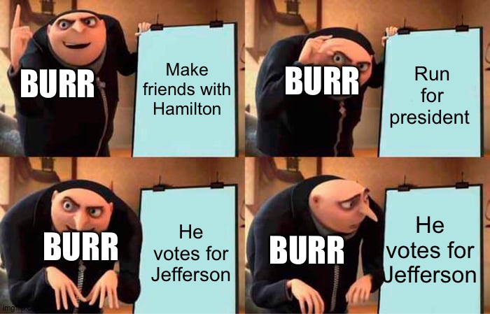 Meme | Make friends with Hamilton; Run for president; BURR; BURR; He votes for Jefferson; He votes for Jefferson; BURR; BURR | image tagged in memes,gru's plan,hamilton | made w/ Imgflip meme maker