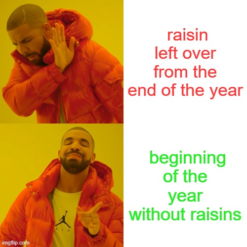 Drake Hotline Bling Meme | raisin left over from the end of the year; beginning of the year without raisins | image tagged in memes,drake hotline bling | made w/ Imgflip meme maker