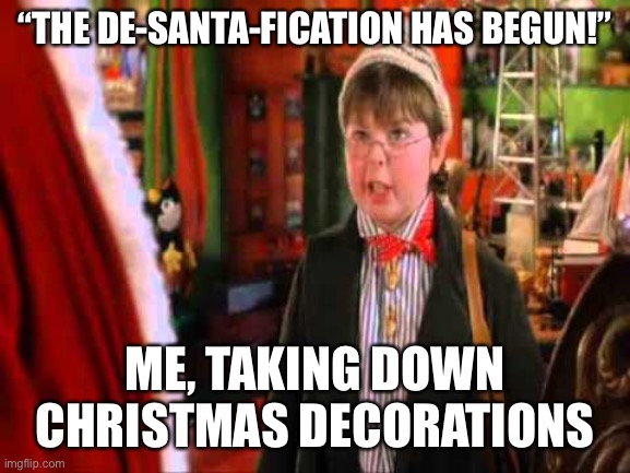 De-Santa-fication | “THE DE-SANTA-FICATION HAS BEGUN!”; ME, TAKING DOWN CHRISTMAS DECORATIONS | image tagged in christmas decorations,january | made w/ Imgflip meme maker
