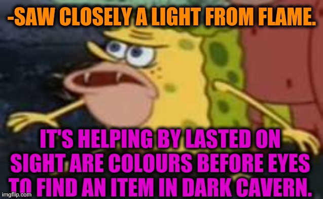 -Caveman from steps. | -SAW CLOSELY A LIGHT FROM FLAME. IT'S HELPING BY LASTED ON SIGHT ARE COLOURS BEFORE EYES TO FIND AN ITEM IN DARK CAVERN. | image tagged in memes,spongegar,caveman spongebob,flames,flashing,colourful | made w/ Imgflip meme maker