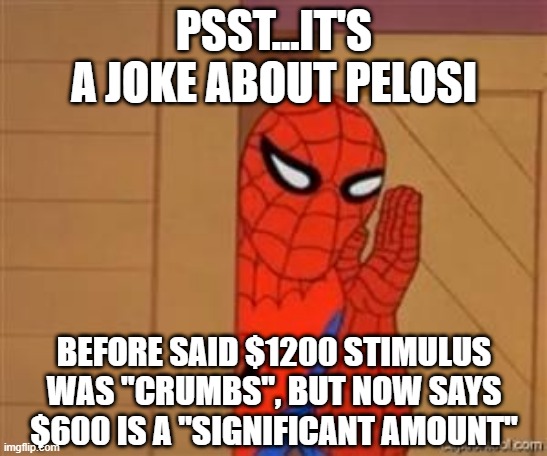 psst spiderman | PSST...IT'S A JOKE ABOUT PELOSI BEFORE SAID $1200 STIMULUS WAS "CRUMBS", BUT NOW SAYS $600 IS A "SIGNIFICANT AMOUNT" | image tagged in psst spiderman | made w/ Imgflip meme maker