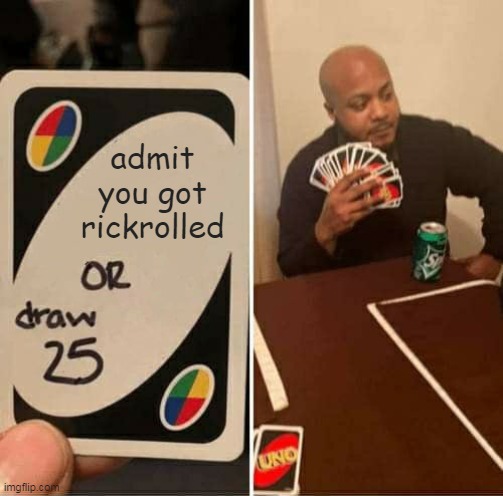 UNO Draw 25 Cards Meme | admit you got rickrolled | image tagged in memes,uno draw 25 cards,rickroll,never gonna give you up,never gonna let you down | made w/ Imgflip meme maker