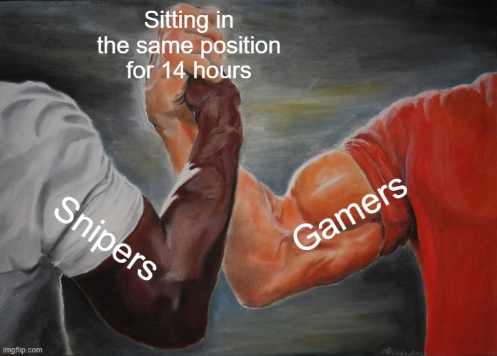 Epic Handshake Meme | Sitting in the same position for 14 hours; Gamers; Snipers | image tagged in memes,epic handshake | made w/ Imgflip meme maker