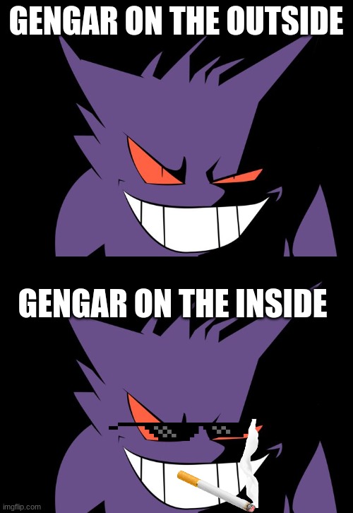 This is my 1st pokemon meme | GENGAR ON THE OUTSIDE; GENGAR ON THE INSIDE | image tagged in shady gengar | made w/ Imgflip meme maker