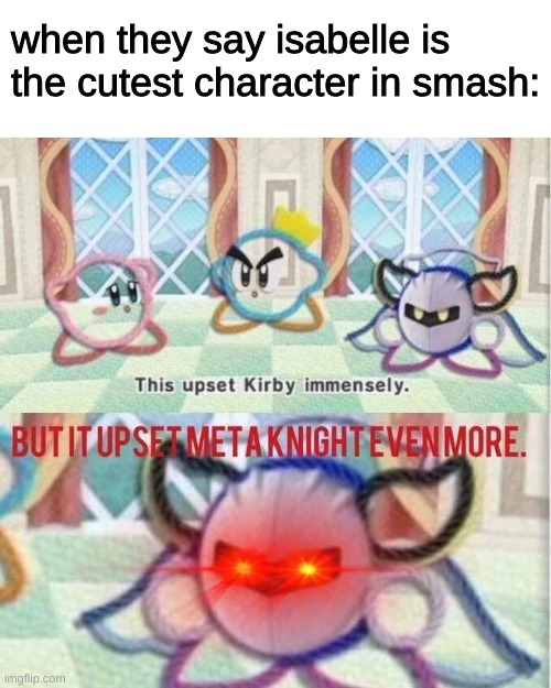 meta knight cute imo | when they say isabelle is the cutest character in smash: | image tagged in but it upset meta knight even more | made w/ Imgflip meme maker