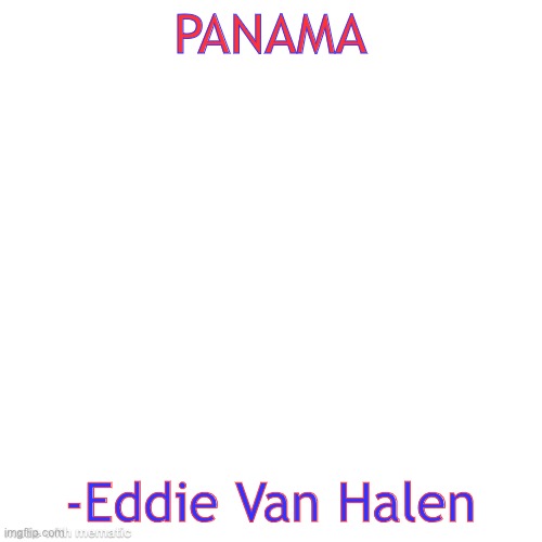 PANAMA; -Eddie Van Halen | image tagged in panama,eddie van halen,singing,comments | made w/ Imgflip meme maker