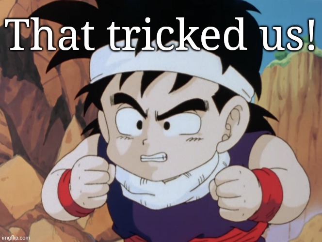 Gohan "Do I look like.." (DBZ) | That tricked us! | image tagged in gohan do i look like dbz | made w/ Imgflip meme maker