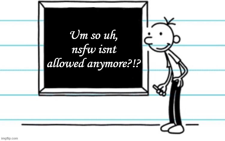 which rules are staying/leaving out of mega's list? | Um so uh, nsfw isnt allowed anymore?!? | image tagged in wimpy kid chalkboard | made w/ Imgflip meme maker