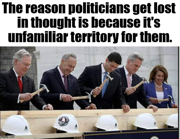 Seem to never think about us. | The reason politicians get lost 
in thought is because it's 
unfamiliar territory for them. | image tagged in politicians building,thinking,political meme | made w/ Imgflip meme maker