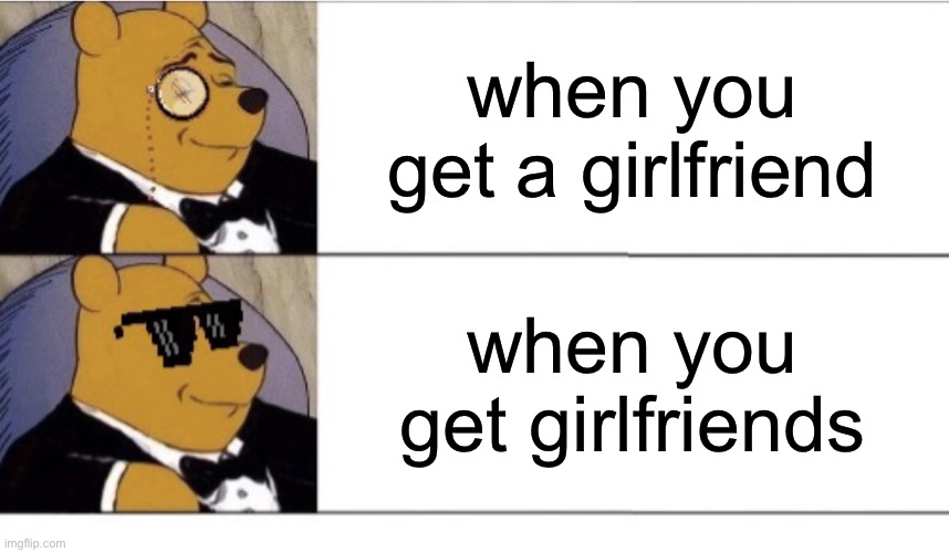 when you get girlfriends when you get a girlfriend | image tagged in white line,winnie the pooh v 2020 1 | made w/ Imgflip meme maker