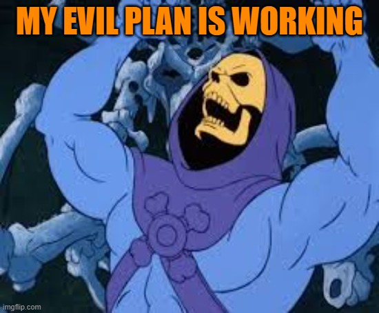 Evil Laugh Skeletor | MY EVIL PLAN IS WORKING | image tagged in evil laugh skeletor | made w/ Imgflip meme maker