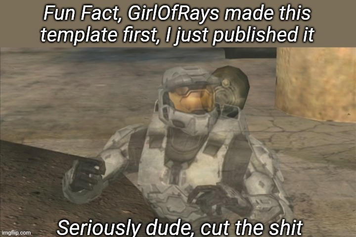 Seriously dude cut the shit | Fun Fact, GirlOfRays made this template first, I just published it | image tagged in seriously dude cut the shit | made w/ Imgflip meme maker
