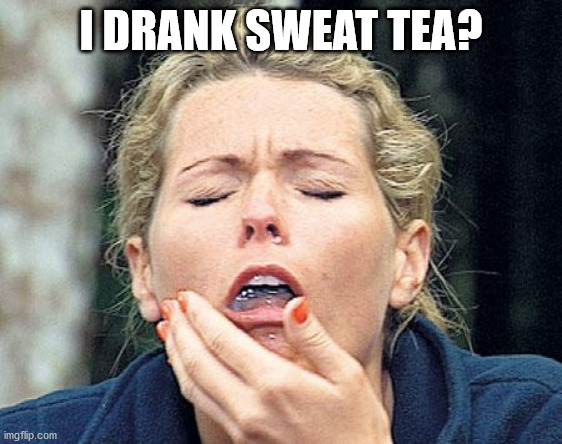 Gagging | I DRANK SWEAT TEA? | image tagged in gagging | made w/ Imgflip meme maker