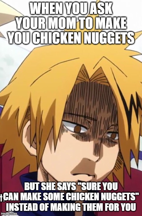 nuggies | WHEN YOU ASK YOUR MOM TO MAKE YOU CHICKEN NUGGETS; BUT SHE SAYS "SURE YOU CAN MAKE SOME CHICKEN NUGGETS" INSTEAD OF MAKING THEM FOR YOU | image tagged in bnha | made w/ Imgflip meme maker