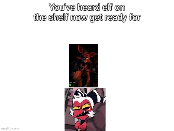 Does this belong in the fnaf steam or the hazbin hotel stream or the helluva boss stream? | You've heard elf on the shelf now get ready for | image tagged in elf on a shelf,hazbin hotel,five nights at freddys,helluva boss | made w/ Imgflip meme maker