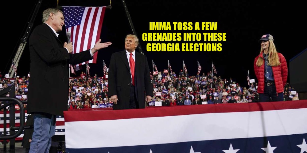 Figuratively speaking, of course | IMMA TOSS A FEW 
GRENADES INTO THESE
GEORGIA ELECTIONS | image tagged in trump in georgia | made w/ Imgflip meme maker