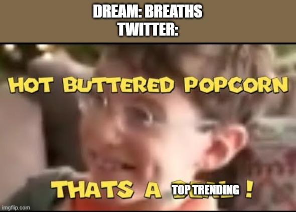 hot buttered popcorn thats a deal! | DREAM: BREATHS
TWITTER:; TOP TRENDING | image tagged in hot buttered popcorn thats a deal | made w/ Imgflip meme maker