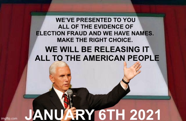 All evidence will be presented on January 6th. Even some that has not been presented yet. | WE’VE PRESENTED TO YOU ALL OF THE EVIDENCE OF ELECTION FRAUD AND WE HAVE NAMES. 
MAKE THE RIGHT CHOICE. WE WILL BE RELEASING IT ALL TO THE AMERICAN PEOPLE; JANUARY 6TH 2021 | image tagged in election fraud,electoral college | made w/ Imgflip meme maker