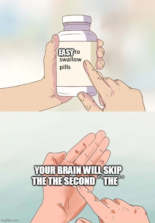 Hard To Swallow Pills | EASY; YOUR BRAIN WILL SKIP THE THE SECOND ´´THE´´ | image tagged in memes,hard to swallow pills | made w/ Imgflip meme maker