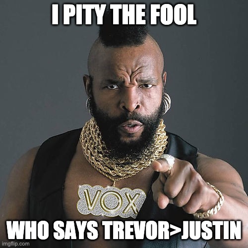 Mr T Pity The Fool Meme | I PITY THE FOOL; WHO SAYS TREVOR>JUSTIN | image tagged in memes,mr t pity the fool | made w/ Imgflip meme maker