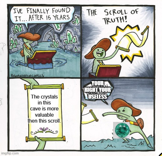 The Scroll Of Truth | YOUR RIGHT YOUR USELESS; The crystals in this cave is more valuable then this scroll. | image tagged in memes,the scroll of truth | made w/ Imgflip meme maker