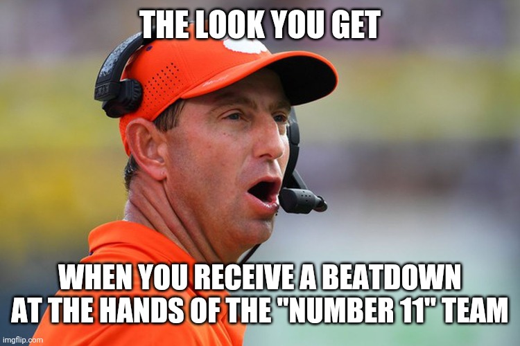 O-H... | THE LOOK YOU GET; WHEN YOU RECEIVE A BEATDOWN AT THE HANDS OF THE "NUMBER 11" TEAM | image tagged in clemson,ohio state buckeyes,college football,football | made w/ Imgflip meme maker