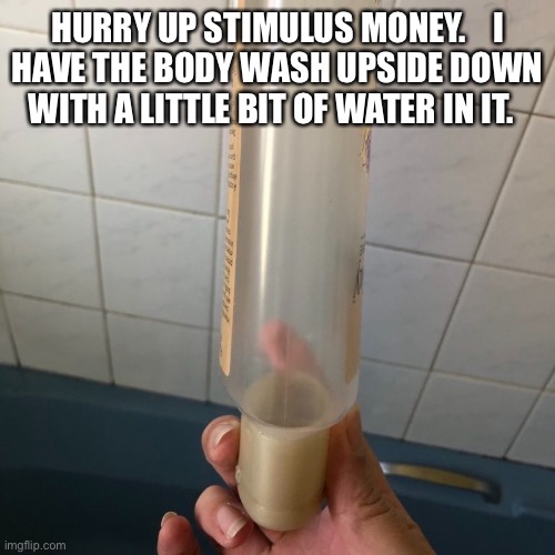 I’m getting tired of eating Ramen Noodles too | HURRY UP STIMULUS MONEY.    I
HAVE THE BODY WASH UPSIDE DOWN
WITH A LITTLE BIT OF WATER IN IT. | image tagged in stimulus,congress,money,mitch mcconnell,broke,politics | made w/ Imgflip meme maker