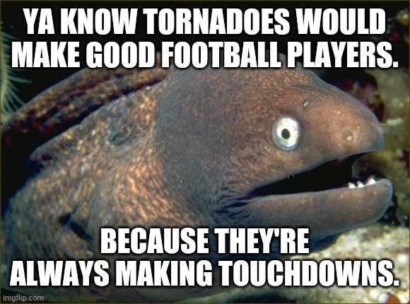 Bad Joke Eel | YA KNOW TORNADOES WOULD MAKE GOOD FOOTBALL PLAYERS. BECAUSE THEY'RE ALWAYS MAKING TOUCHDOWNS. | image tagged in memes,bad joke eel,tornado,weather,football | made w/ Imgflip meme maker