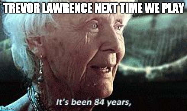 Old lady titanic | TREVOR LAWRENCE NEXT TIME WE PLAY | image tagged in old lady titanic | made w/ Imgflip meme maker