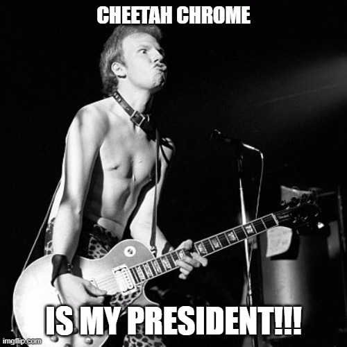 My President!!! | CHEETAH CHROME; IS MY PRESIDENT!!! | image tagged in cheetah chrome,dead boys | made w/ Imgflip meme maker