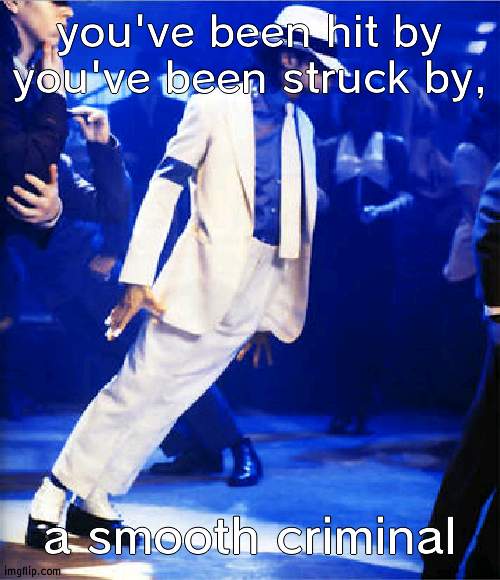 Smooth Criminal | you've been hit by you've been struck by, a smooth criminal | image tagged in smooth criminal | made w/ Imgflip meme maker