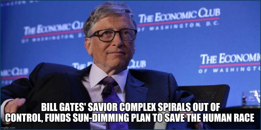 BILL GATES' SAVIOR COMPLEX SPIRALS OUT OF CONTROL, FUNDS SUN-DIMMING PLAN TO SAVE THE HUMAN RACE | image tagged in technology,bill gates | made w/ Imgflip meme maker