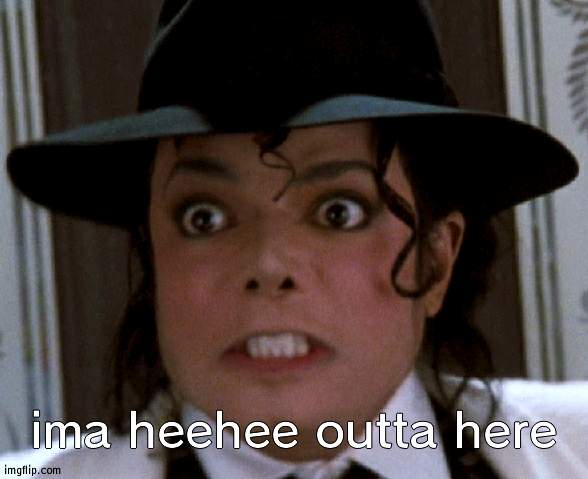 Scared Micheal Jackson | ima heehee outta here | image tagged in scared micheal jackson | made w/ Imgflip meme maker