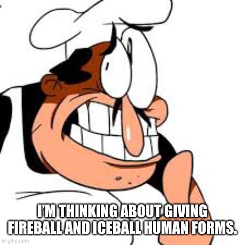 Peppino thinking | I’M THINKING ABOUT GIVING FIREBALL AND ICEBALL HUMAN FORMS. | image tagged in peppino thinking | made w/ Imgflip meme maker