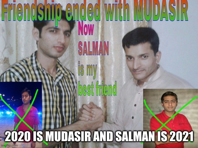 My friendship with 2020 has ended (If I even had one) | 2020 IS MUDASIR AND SALMAN IS 2021 | image tagged in friendship ended | made w/ Imgflip meme maker