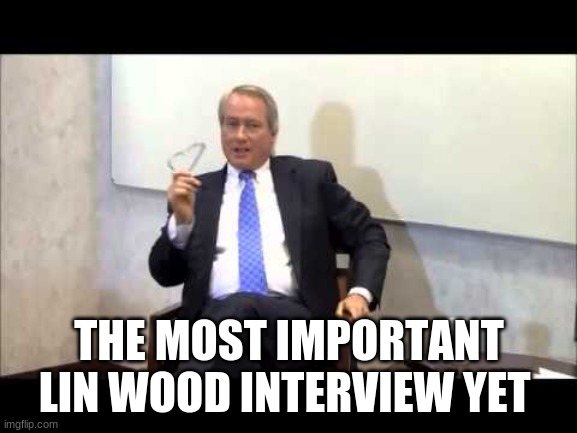 THE MOST IMPORTANT LIN WOOD INTERVIEW YET | image tagged in lin wood,political meme | made w/ Imgflip meme maker