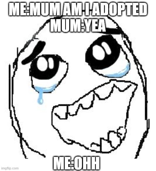 Happy Guy Rage Face | ME:MUM AM I ADOPTED
MUM:YEA; ME:OHH | image tagged in memes,happy guy rage face | made w/ Imgflip meme maker