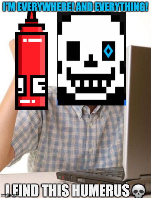 Sans discovers memes | I'M EVERYWHERE! AND EVERYTHING! I FIND THIS HUMERUS💀 | image tagged in memes,first day on the internet kid,sans undertale,computer | made w/ Imgflip meme maker