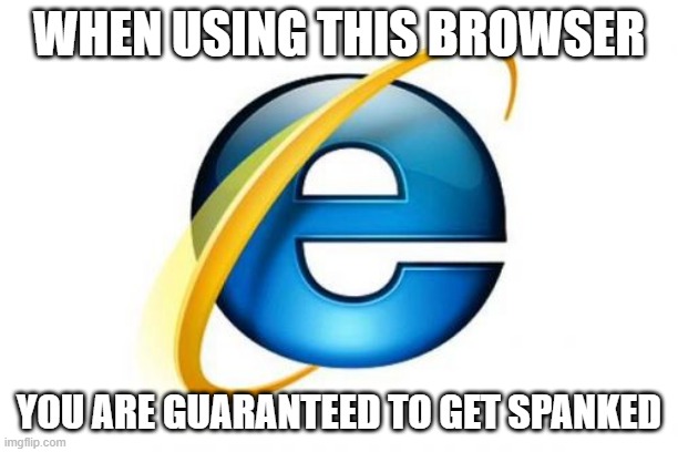 Internet Explorer | WHEN USING THIS BROWSER; YOU ARE GUARANTEED TO GET SPANKED | image tagged in memes,internet explorer | made w/ Imgflip meme maker
