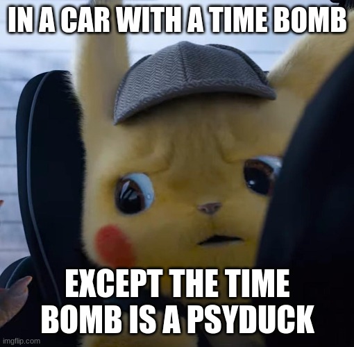 Unsettled detective pikachu | IN A CAR WITH A TIME BOMB; EXCEPT THE TIME BOMB IS A PSYDUCK | image tagged in unsettled detective pikachu | made w/ Imgflip meme maker