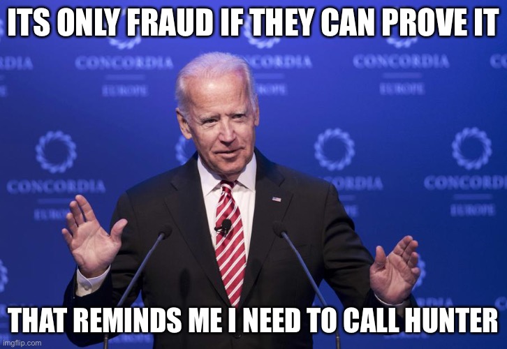 Fraud | ITS ONLY FRAUD IF THEY CAN PROVE IT; THAT REMINDS ME I NEED TO CALL HUNTER | image tagged in joe biden,voter fraud,hunter,lies | made w/ Imgflip meme maker