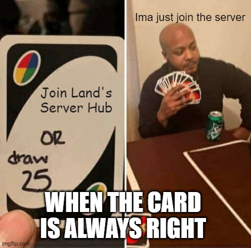 When the card is always right | Ima just join the server; Join Land's Server Hub; WHEN THE CARD IS ALWAYS RIGHT | image tagged in memes,uno draw 25 cards | made w/ Imgflip meme maker