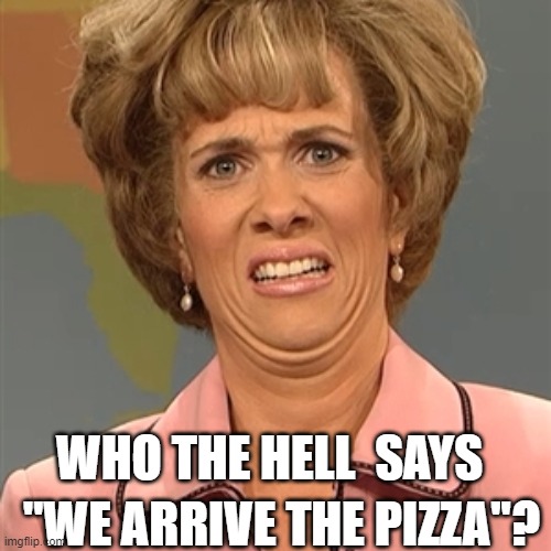 WHO THE HELL  SAYS "WE ARRIVE THE PIZZA''? | made w/ Imgflip meme maker