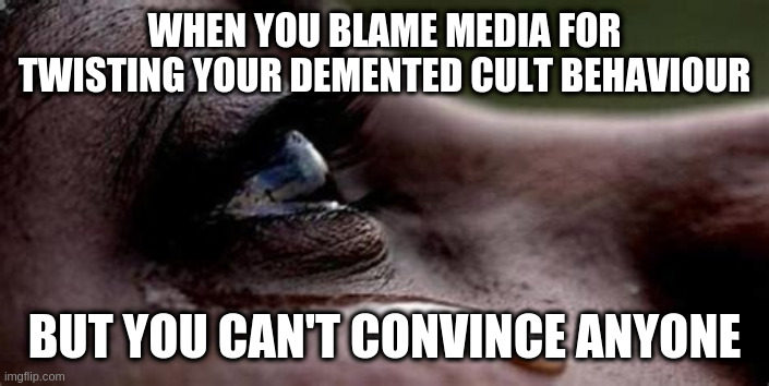 Its almost like people are not as dumb as you are | WHEN YOU BLAME MEDIA FOR TWISTING YOUR DEMENTED CULT BEHAVIOUR; BUT YOU CAN'T CONVINCE ANYONE | image tagged in republican tears,cult,rumpt | made w/ Imgflip meme maker