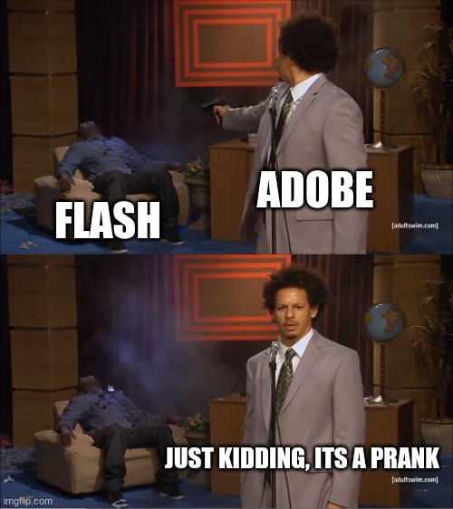 they decieved us | ADOBE; FLASH; JUST KIDDING, ITS A PRANK | image tagged in memes,who killed hannibal,gifs | made w/ Imgflip meme maker