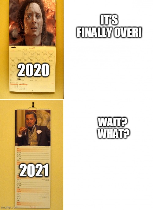 Calendars | IT'S FINALLY OVER! 2020; WAIT? 
WHAT? 2021 | image tagged in calendars | made w/ Imgflip meme maker