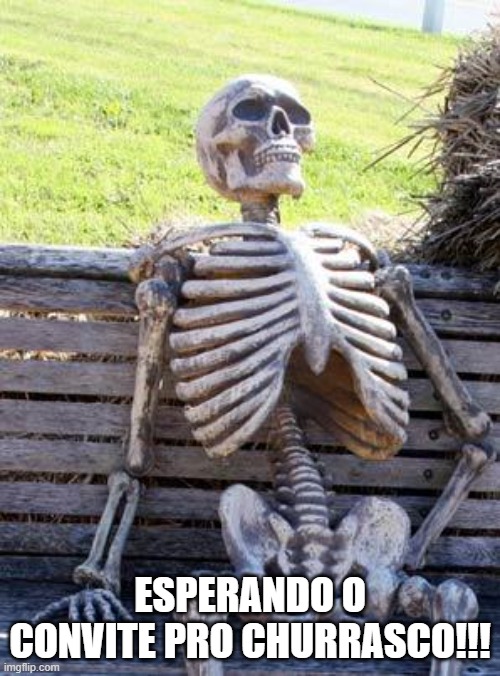 Churras | ESPERANDO O CONVITE PRO CHURRASCO!!! | image tagged in memes,waiting skeleton | made w/ Imgflip meme maker