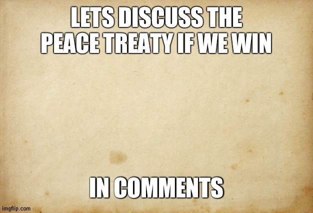 What will peace treaty be | LETS DISCUSS THE PEACE TREATY IF WE WIN; IN COMMENTS | image tagged in treaty paper,peace | made w/ Imgflip meme maker
