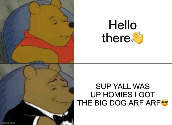 I alas admit... I am a mobile imgflipper | Hello there👋; SUP YALL WAS UP HOMIES I GOT THE BIG DOG ARF ARF😎 | image tagged in memes,tuxedo winnie the pooh | made w/ Imgflip meme maker