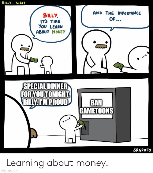 Billy Learning About Money | SPECIAL DINNER FOR YOU TONIGHT, BILLY. I'M PROUD; BAN GAMETOONS | image tagged in billy learning about money | made w/ Imgflip meme maker